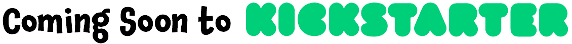Coming Soon to Kickstarter – Click to Learn More Banner that says “Coming Soon to Kickstarter” with the Kickstarter logo in green bubble letters